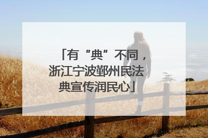 有“典”不同，浙江宁波鄞州民法典宣传润民心