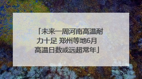 未来一周河南高温耐力十足 郑州等地6月高温日数或远超常年