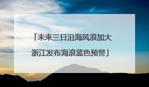 未来三日沿海风浪加大 浙江发布海浪蓝色预警