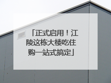 正式启用！江陵这栋大楼吃住购一站式搞定