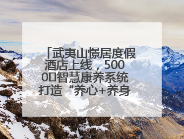 武夷山憬居度假酒店上线，5000㎡智慧康养系统打造“养心+养身”双重体验