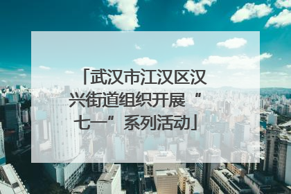 武汉市江汉区汉兴街道组织开展“七一”系列活动