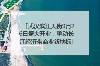 武汉滨江天街9月26日盛大开业，擎动长江经济带商业新地标