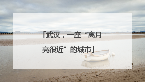 武汉，一座“离月亮很近”的城市