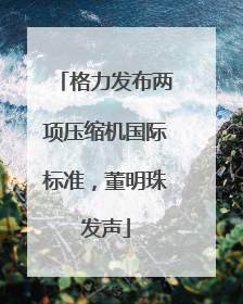 格力发布两项压缩机国际标准，董明珠发声