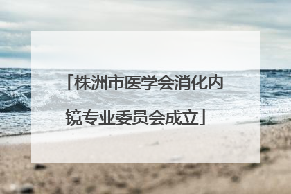 株洲市医学会消化内镜专业委员会成立