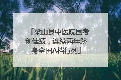 梁山县中医院国考创佳绩，连续两年跻身全国A档行列