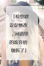 检察建议促整改，河道里的废弃桥墩拆了
