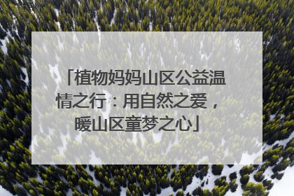 植物妈妈山区公益温情之行：用自然之爱，暖山区童梦之心