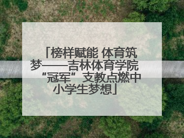 榜样赋能 体育筑梦——吉林体育学院“冠军”支教点燃中小学生梦想