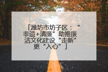 潍坊市坊子区：“非遗+清廉”助推廉洁文化建设“走新”更“入心”