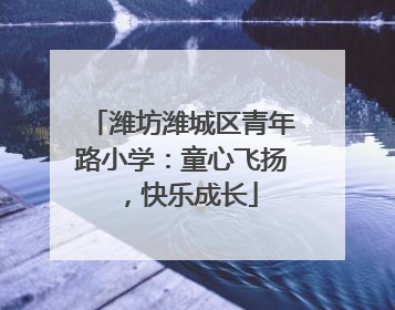 潍坊潍城区青年路小学：童心飞扬，快乐成长