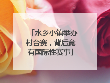 水乡小镇举办村台赛，背后竟有国际性赛事
