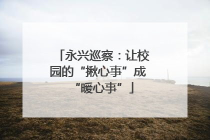 永兴巡察：让校园的“揪心事”成“暖心事”