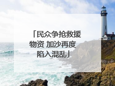 民众争抢救援物资 加沙再度陷入混乱