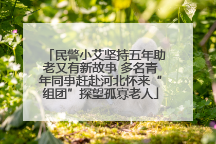 民警小艾坚持五年助老又有新故事 多名青年同事赶赴河北怀来“组团”探望孤寡老人