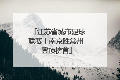 江苏省城市足球联赛丨南京胜常州 登顶榜首