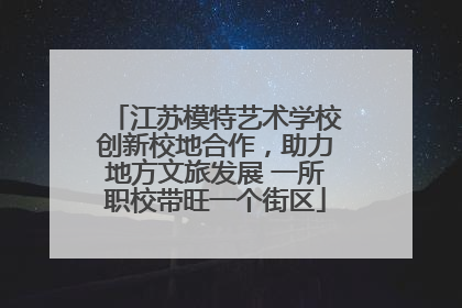 江苏模特艺术学校创新校地合作，助力地方文旅发展 一所职校带旺一个街区