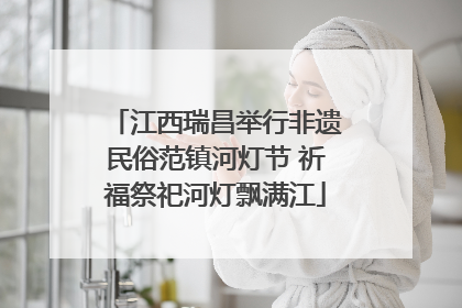 江西瑞昌举行非遗民俗范镇河灯节 祈福祭祀河灯飘满江