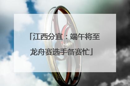 江西分宜：端午将至 龙舟赛选手备赛忙