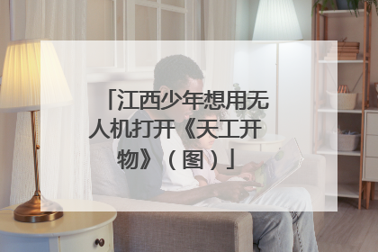 江西少年想用无人机打开《天工开物》（图）