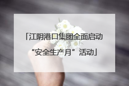 江阴港口集团全面启动“安全生产月”活动
