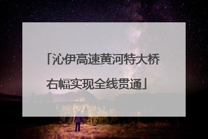 沁伊高速黄河特大桥右幅实现全线贯通