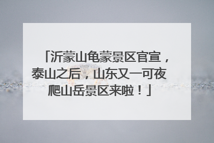 沂蒙山龟蒙景区官宣，泰山之后，山东又一可夜爬山岳景区来啦！