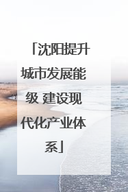 沈阳提升城市发展能级 建设现代化产业体系