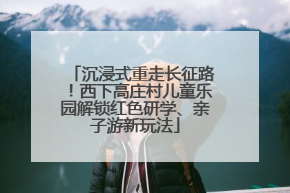 沉浸式重走长征路！西下高庄村儿童乐园解锁红色研学、亲子游新玩法