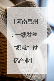 河南禹州：一缕发丝“织就”过亿产业
