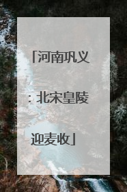 河南巩义：北宋皇陵迎麦收