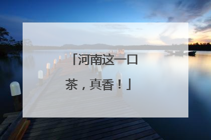 河南这一口茶，真香！