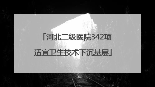 河北三级医院342项适宜卫生技术下沉基层