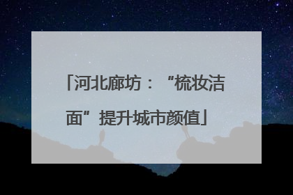 河北廊坊：“梳妆洁面”提升城市颜值