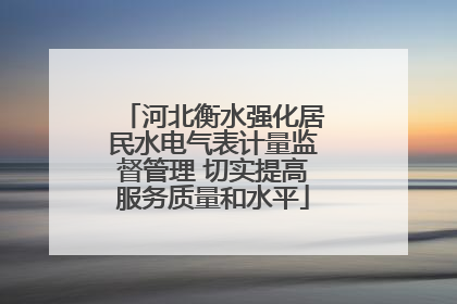 河北衡水强化居民水电气表计量监督管理 切实提高服务质量和水平