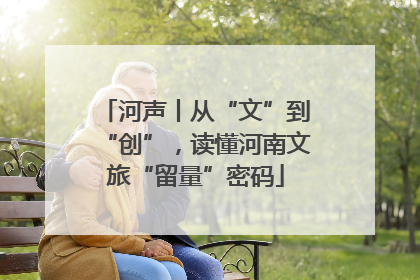 河声丨从“文”到“创”，读懂河南文旅“留量”密码