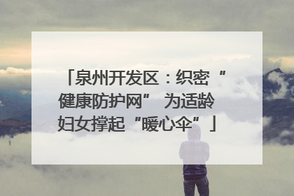 泉州开发区：织密“健康防护网” 为适龄妇女撑起“暖心伞”