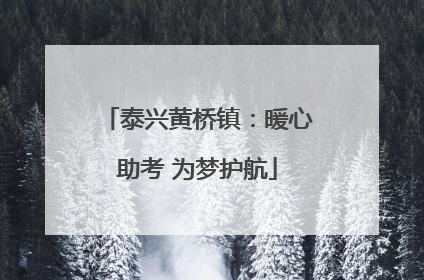 泰兴黄桥镇：暖心助考 为梦护航