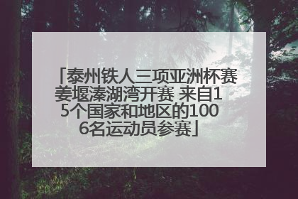 泰州铁人三项亚洲杯赛姜堰溱湖湾开赛 来自15个国家和地区的1006名运动员参赛