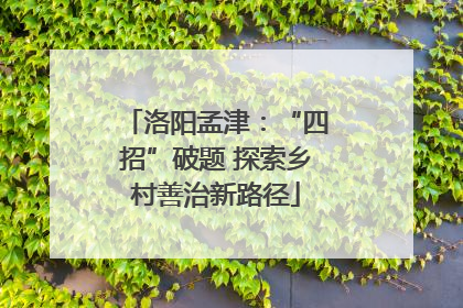 洛阳孟津：“四招”破题 探索乡村善治新路径
