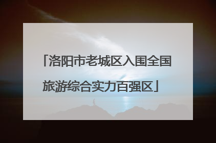 洛阳市老城区入围全国旅游综合实力百强区