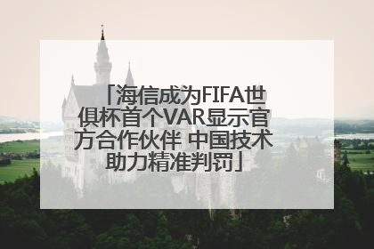 海信成为FIFA世俱杯首个VAR显示官方合作伙伴 中国技术助力精准判罚