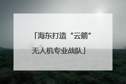 海东打造“云箭”无人机专业战队