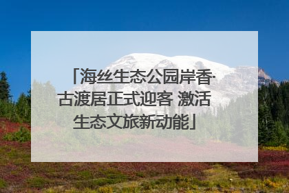 海丝生态公园岸香·古渡居正式迎客 激活生态文旅新动能