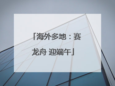 海外多地：赛龙舟 迎端午