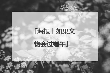 海报丨如果文物会过端午