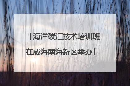 海洋碳汇技术培训班在威海南海新区举办