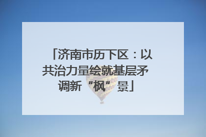 济南市历下区：以共治力量绘就基层矛调新“枫”景