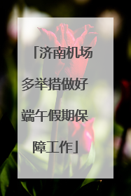 济南机场多举措做好端午假期保障工作
